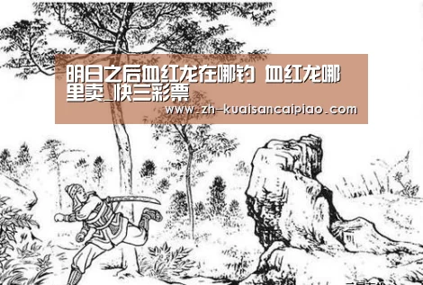 明日之后血红龙在哪钓 血红龙哪里卖_快三彩票(图2) 快三彩票